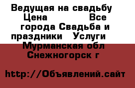 Ведущая на свадьбу › Цена ­ 15 000 - Все города Свадьба и праздники » Услуги   . Мурманская обл.,Снежногорск г.